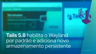 Tails 5.8 habilita o Wayland por padrão e adiciona novo armazenamento persistente