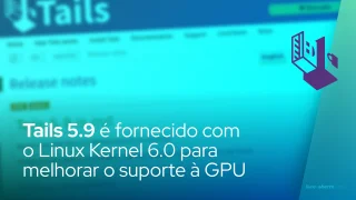 Tails 5.9 é fornecido com o Linux Kernel 6.0 para melhorar o suporte à GPU