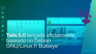 Tails 5.0 lançado oficialmente, baseado em Debian GNU/Linux 11 'Bullseye'