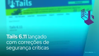 Tails 6.11 lançado com correções de segurança críticas