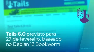 Tails 6.0 previsto para 27 de fevereiro, baseado no Debian 12 Bookworm