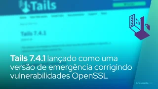 O Tails 7.4.1 foi lançado como uma versão de emergência corrigindo vulnerabilidades críticas do OpenSSL