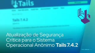 Atualização de Segurança Crítica para o Sistema Operacional Anônimo Tails 7.4.2
