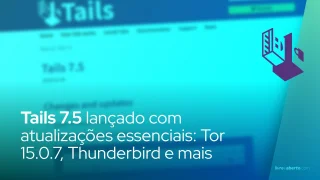 Tails 7.5 lançado com atualizações essenciais: Tor 15.0.7, Thunderbird e mais