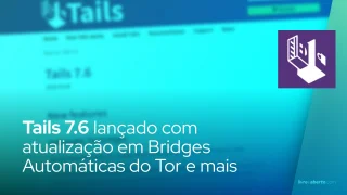 Tails 7.6 lançado com atualização em bridges automáticas do Tor e mais