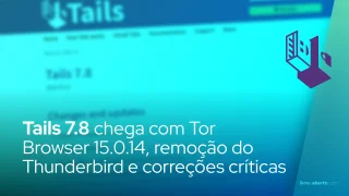 Tails 7.8 chega com Tor Browser 15.0.14, remoção do Thunderbird e correções críticas