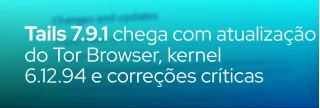 Tails 7.9.1, lançado em 1 de julho 2026, traz Tor Browser 15.0.17, kernel 6.12.94 e patches para vulnerabilidades que podiam elevar privilégios.