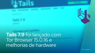 Tails 7.9 chega com Tor Browser 15.0.16 e melhorias de hardware