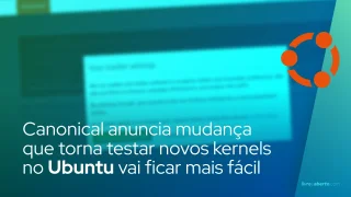 Canonical anuncia mudança que torna testar novos kernels no Ubuntu vai ficar mais fácil