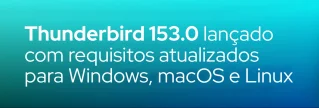 Nova versão do cliente de e-mail da Mozilla chega em 21 de julho de 2026 com suporte a Windows 10+, macOS 10.15+ e GTK+ 3.14 no Linux.