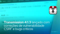 Transmission 4.1.3 lançado com correções de vulnerabilidade CSRF e bugs críticos