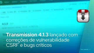 Transmission 4.1.3 lançado com correções de vulnerabilidade CSRF e bugs críticos