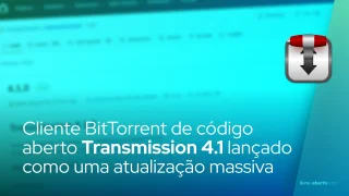 Cliente BitTorrent de código aberto Transmission 4.1 lançado como uma atualização massiva
