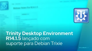 Trinity Desktop Environment R14.1.5 lançado com suporte para Debian Trixie