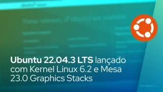 Ubuntu 22.04.3 LTS lançado com Kernel Linux 6.2 e Mesa 23.0 Graphics Stacks