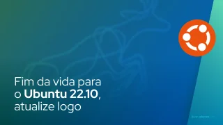 Fim da vida para o Ubuntu 22.10, atualize logo