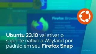 Ubuntu 23.10 vai ativar o suporte nativo a Wayland por padrão em seu Firefox Snap