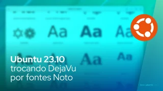 Ubuntu 23.10 trocando DejaVu por fontes Noto