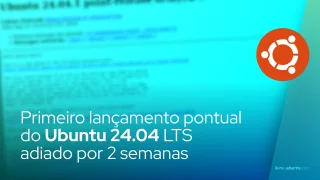 Primeiro lançamento pontual do Ubuntu 24.04 LTS adiado por 2 semanas