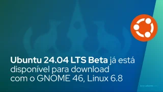 Ubuntu 24.04 LTS Beta já está disponível para download com o GNOME 46, Linux 6.8