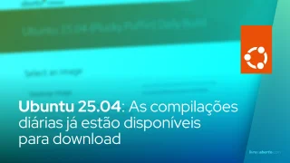 Ubuntu 25.04: As compilações diárias já estão disponíveis para download