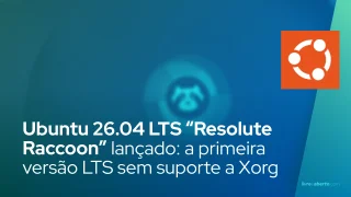 Ubuntu 26.04 LTS “Resolute Raccoon” lançado: a primeira versão LTS sem suporte a Xorg