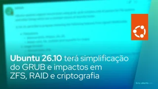 Ubuntu 26.10 terá simplificação do GRUB e impactos em ZFS, RAID e criptografia