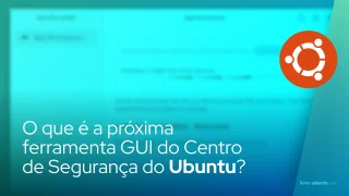 O que é a próxima ferramenta GUI do Centro de Segurança do Ubuntu?