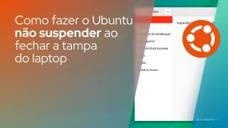 Como fazer o Ubuntu não suspender ao fechar a tampa do laptop