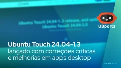 Ubuntu Touch 24.04-1.3 lançado com correções críticas e melhorias em apps desktop