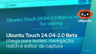 Ubuntu Touch 24.04‑2.0 Beta chega para testes: navegação, notch e editor de captura
