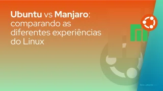 Ubuntu vs Manjaro: comparando as diferentes experiências do Linux