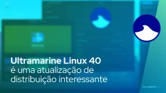Ultramarine Linux 40 é uma atualização de distribuição interessante