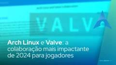 Arch Linux e Valve: a colaboração mais impactante de 2024 para jogadores no Linux