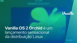 Vanilla OS 2 Orchid é um lançamento sensacional da distribuição Linux