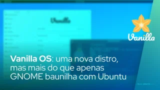 Vanilla OS: uma nova distro, mas mais do que apenas GNOME baunilha com Ubuntu