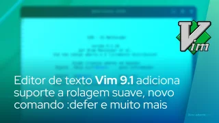 Editor de texto Vim 9.1 adiciona suporte a rolagem suave, novo comando :defer e muito mais
