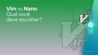 Vim vs Nano: Qual você deve escolher?