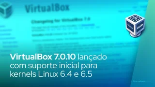 VirtualBox 7.0.10 lançado com suporte inicial para kernels Linux 6.4 e 6.5