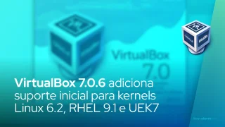 VirtualBox 7.0.6 adiciona suporte inicial para kernels Linux 6.2, RHEL 9.1 e UEK7