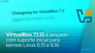 VirtualBox 7.1.10 é lançado com suporte inicial para kernels Linux 6.15 e 6.16