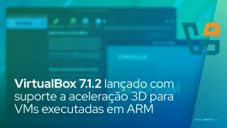VirtualBox 7.1.2 lançado com suporte a aceleração 3D para VMs executadas em ARM