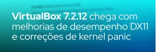 VirtualBox 7.2.12, lançado em 30/06/2026, traz otimizações para DirectX 11 em convidados Windows, correção de kernel panic no host Linux e ajustes de compilação NASM.