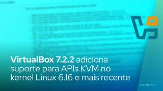 VirtualBox 7.2.2 adiciona suporte para APIs KVM no kernel Linux 6.16 e mais recente