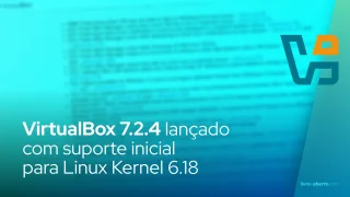 VirtualBox 7.2.4 lançado com suporte inicial para Linux Kernel 6.18