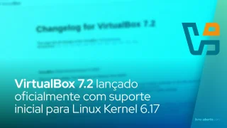 VirtualBox 7.2 lançado oficialmente com suporte inicial para Linux Kernel 6.17