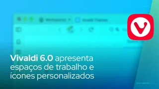 Vivaldi 6.0 apresenta espaços de trabalho e ícones personalizados