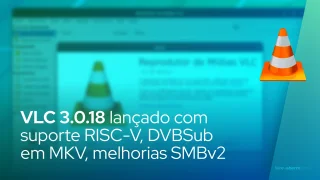 VLC 3.0.18 lançado com suporte RISC-V, suporte DVBSub em MKV, melhorias SMBv2
