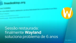 Sessão restaurada: Wayland finalmente soluciona problema de 6 anos