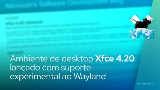 Ambiente de desktop Xfce 4.20 lançado com suporte experimental ao Wayland